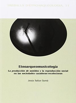 portada Etnoarqueomusicología: la producción de sonidos y la reproducción social en las sociedades cazadoras-recolectoras (Treballs d'Etnoarqueología)