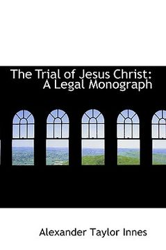 portada the trial of jesus christ: a legal monograph