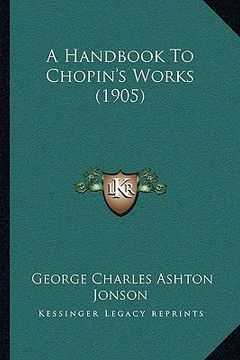 portada a handbook to chopin's works (1905) a handbook to chopin's works (1905) (en Inglés)