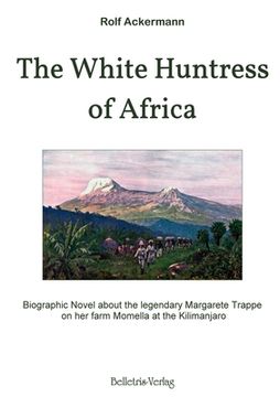 portada The White Huntress of Africa: Biographic Novel about the legendary Margarete Trappe on her farm Momella at the Kilimanjaro