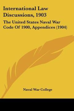 portada international law discussions, 1903: the united states naval war code of 1900, appendices (1904) (in English)