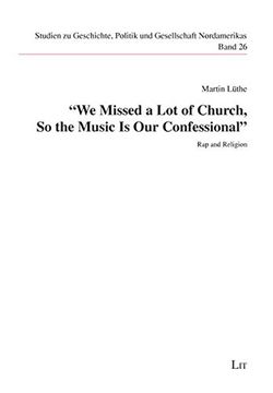 portada We Missed a lot of Church, so the Music is our Confessional": Rap and Religion (Studien zu Geschichte, Politik und Gesellschaft Nordamerikas /Studies in North American History, Politics and Society)