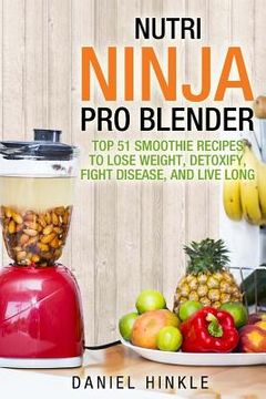 portada Nutri Ninja Pro Blender: Top 51 Smoothie Recipes to Lose Weight, Detoxify, Fight Disease, and Live Long (en Inglés)