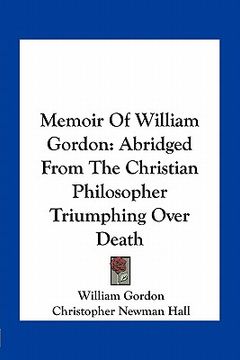 portada memoir of william gordon: abridged from the christian philosopher triumphing over death (en Inglés)