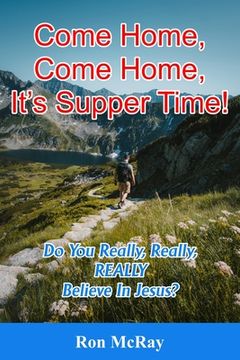 Come Home, Come Home, It's Supper Time!: Do You Really, Really, REALLY Believe In Jesus? (en Inglés)