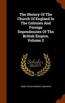 portada The History Of The Church Of England In The Colonies And Foreign Dependencies Of The British Empire, Volume 2 (en Inglés)