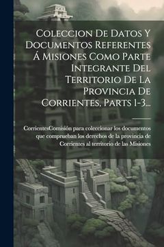 portada Coleccion de Datos y Documentos Referentes á Misiones Como Parte Integrante del Territorio de la Provincia de Corrientes, Parts 1-3.