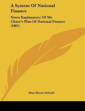 portada a system of national finance: notes explanatory of mr. chase's plan of national finance (1861) (en Inglés)
