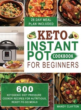 portada Keto Instant Pot Cookbook for Beginners: 600 Ketogenic Diet Pressure Cooker Recipes for Nutritious, Ready-to-Go Meals (28 Days Meal Plan Included) (in English)