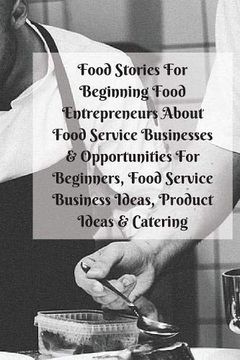 portada Food Stories for Beginning Food Entrepreneurs About Food Service Businesses & Opportunities for Beginners, Food Service Business Ideas, Product Ideas & Catering (en Inglés)