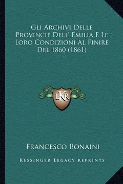 portada Gli Archivi Delle Provincie Dell' Emilia E Le Loro Condizioni Al Finire Del 1860 (1861) (en Italiano)