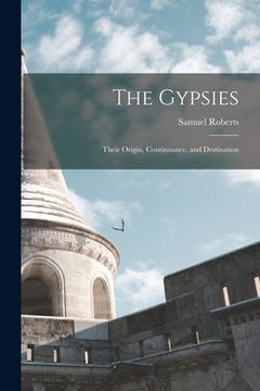 portada The Gypsies: Their Origin, Continuance, and Destination (en Inglés)