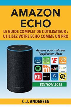 portada Amazon Echo - le Guide Complet de L’Utilisateur: Utilisez Votre Echo Comme un pro - Astuces Pour Maîtriser L’Application Alexa (Démarrez Alexa et Amazon Echo, Conseils et Astuces) (en Francés)
