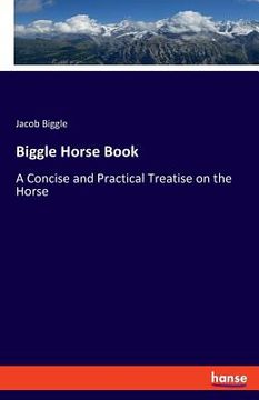portada Biggle Horse Book: A Concise and Practical Treatise on the Horse (in English)