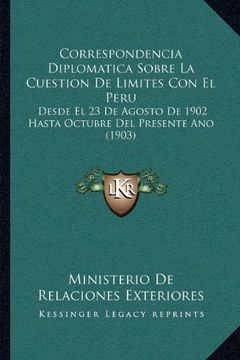 portada Correspondencia Diplomatica Sobre la Cuestion de Límites con el Peru: Desde el 23 de Agosto de 1902 Hasta Octubre del Presente ano