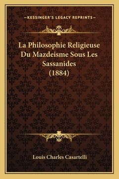 portada La Philosophie Religieuse Du Mazdeisme Sous Les Sassanides (1884) (en Francés)