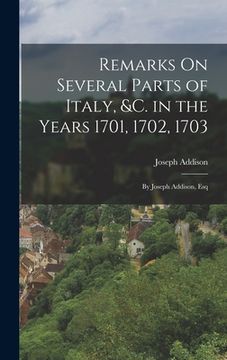 portada Remarks On Several Parts of Italy, &c. in the Years 1701, 1702, 1703: By Joseph Addison, Esq