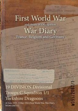portada 19 DIVISION Divisional Troops C Squadron 1/1 Yorkshire Dragoons: 26 June 1915 - 9 May 1916 (First World War, War Diary, WO95/2067/1) (in English)