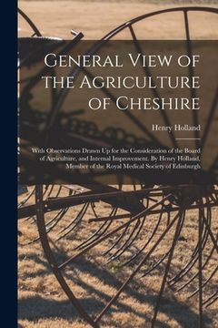 portada General View of the Agriculture of Cheshire; With Observations Drawn Up for the Consideration of the Board of Agriculture, and Internal Improvement. B (en Inglés)