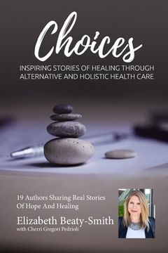 portada Elizabeth Beaty-Smith Choices: Inspiring Stories of Healing through Alternative and Holistic Healthcare (en Inglés)