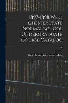 portada 1897-1898 West Chester State Normal School Undergraduate Course Catalog; 26 (en Inglés)