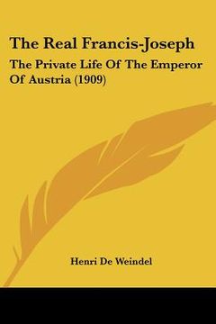 portada the real francis-joseph: the private life of the emperor of austria (1909) (in English)