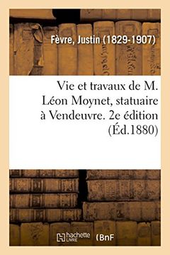 portada Vie et Travaux de m. Léon Moynet, Statuaire à Vendeuvre. 2e Édition (Histoire) 