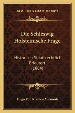 portada Die Schleswig Holsteinische Frage: Historisch Staatsrechtlich Erlautert (1864) (in German)