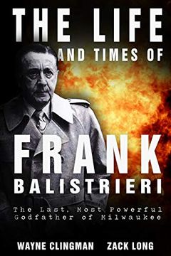 portada The Life and Times of Frank Balistrieri: The Last, Most Powerful Godfather of Milwaukee (en Inglés)