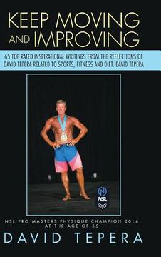 portada Keep Moving and Improving: 65 Top Rated Inspirational Writings from the Reflections of David Tepera Related to Sports, Fitness and Diet. David Te (en Inglés)
