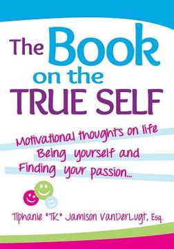 portada The Book on the True Self: Motivational Thoughts on Life, Being Yourself & Finding Your Passion... (en Inglés)