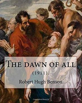 portada The dawn of all (1911). By: Robert Hugh Benson: Robert Hugh Benson (18 November 1871 – 19 October 1914) was an English Anglican priest who in 1903 was ... in which he was ordained priest in 1904.