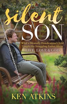 portada The Silent Son: What a Mentally Handicapped Child Taught his Struggling Father About Life, Love and god