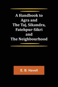 portada A Handbook to Agra and the Taj, Sikandra, Fatehpur-Sikri and the Neighbourhood (en Inglés)