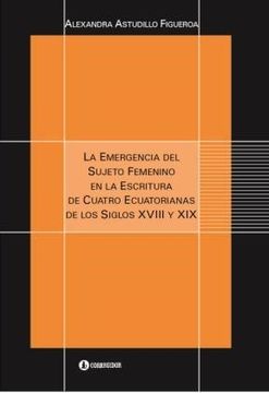portada La emergencia del sujeto femenino en la escritura de cuatro ecuatorianas de los siglos XVIII y XIX (in Spanish)