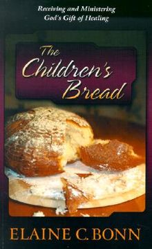 portada the children's bread: receiving and ministering god's gift of healing (en Inglés)
