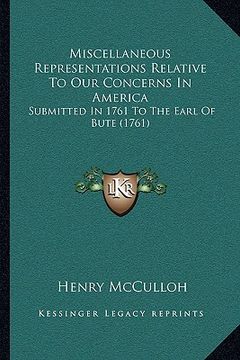 portada miscellaneous representations relative to our concerns in america: submitted in 1761 to the earl of bute (1761) (en Inglés)