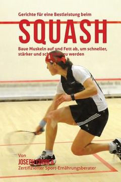 portada Gerichte fur eine Bestleistung beim Squash: Baue Muskeln auf und Fett ab, um schneller, starker und schlanker zu werden (in German)
