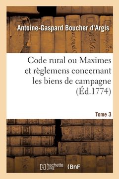 portada Code Rural Ou Maximes Et Règlemens Concernant Les Biens de Campagne. Tome 3 (en Francés)