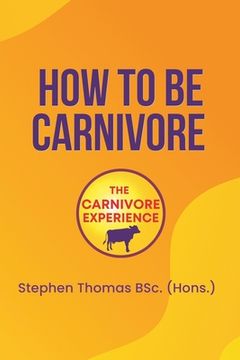 portada How To Be Carnivore: Your Roadmap To Better Health (en Inglés)