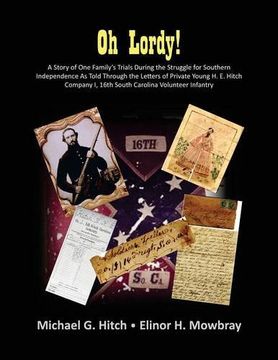 portada Oh Lordy! A Story of One Family's Trials During the Struggle for Southern Independence As Told Through the Letters of Private Young H. E. Hitch of the 16th South Carolina Infantry