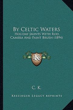 portada by celtic waters: holiday jaunts with rod, camera and paint brush (1894) (en Inglés)