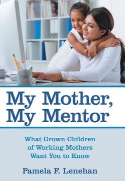 portada My Mother, My Mentor: What Grown Children of Working Mothers Want You to Know (en Inglés)