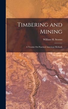portada Timbering and Mining: A Treatise On Practical American Methods (en Inglés)