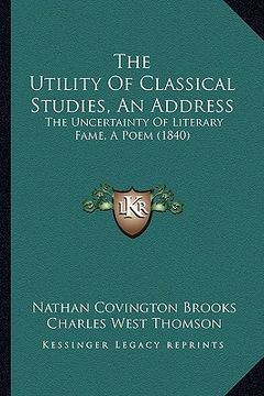 portada the utility of classical studies, an address: the uncertainty of literary fame, a poem (1840) (in English)