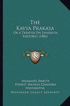 portada The Kavya Prakasa: Or A Treatise On Sanskrita Rhetoric (1886) (en Sánscrito)