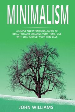 portada Minimalism: A Simple and Intentional Guide to Declutter and Organize Your Home, Live with Less, and Get Your Time Back