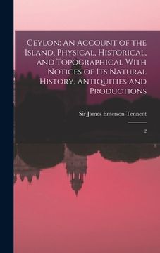 portada Ceylon: An Account of the Island, Physical, Historical, and Topographical With Notices of its Natural History, Antiquities and (en Inglés)