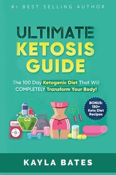 portada Ultimate Ketosis Guide: The 100 Day Ketogenic Diet That Will COMPLETELY Transform Your Body! (BONUS: 150+ Keto Diet Recipes) (en Inglés)