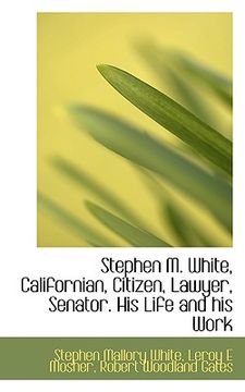 portada stephen m. white, californian, citizen, lawyer, senator. his life and his work
